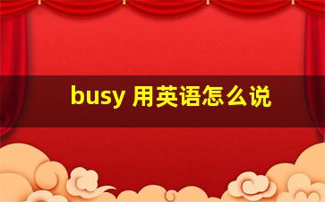 busy 用英语怎么说